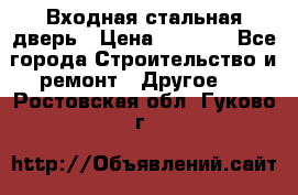 Входная стальная дверь › Цена ­ 4 500 - Все города Строительство и ремонт » Другое   . Ростовская обл.,Гуково г.